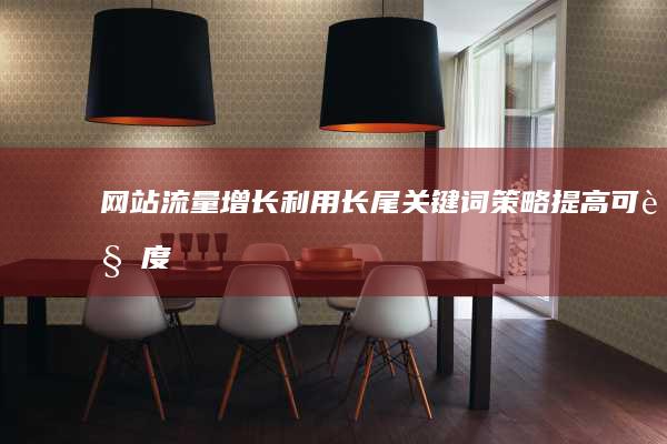 网站流量增长：利用长尾关键词策略提高可见度 (网站流量增长率怎么算)