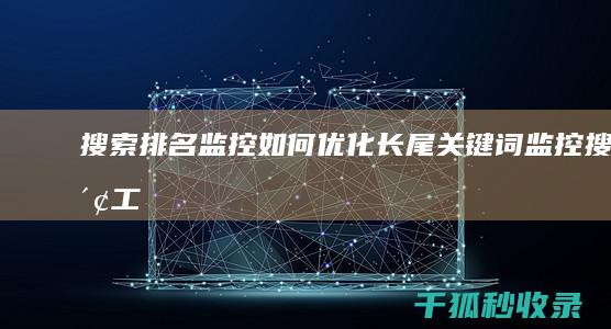 搜索排名监控：如何优化长尾关键词 (监控搜索工具)